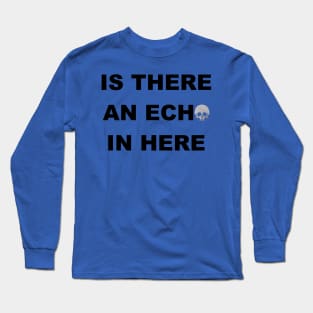 Is There An ECHO In Here Long Sleeve T-Shirt